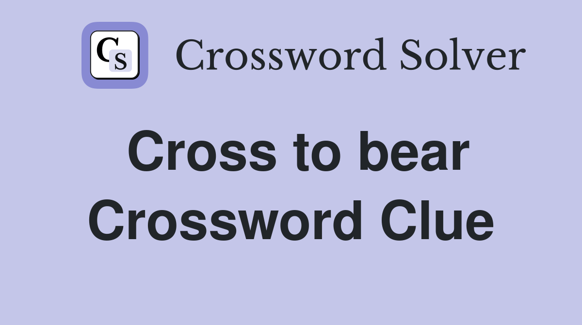 Cross to bear Crossword Clue Answers Crossword Solver